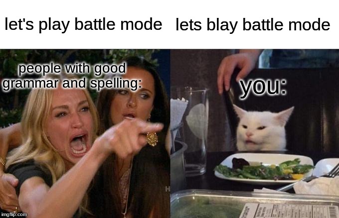 Woman Yelling At Cat Meme | let's play battle mode lets blay battle mode you: people with good grammar and spelling: | image tagged in memes,woman yelling at cat | made w/ Imgflip meme maker