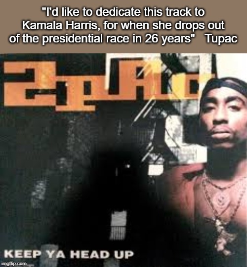 Bye Kamala | "I'd like to dedicate this track to Kamala Harris, for when she drops out of the presidential race in 26 years"   Tupac | image tagged in tupac,kamala harris,time travel | made w/ Imgflip meme maker
