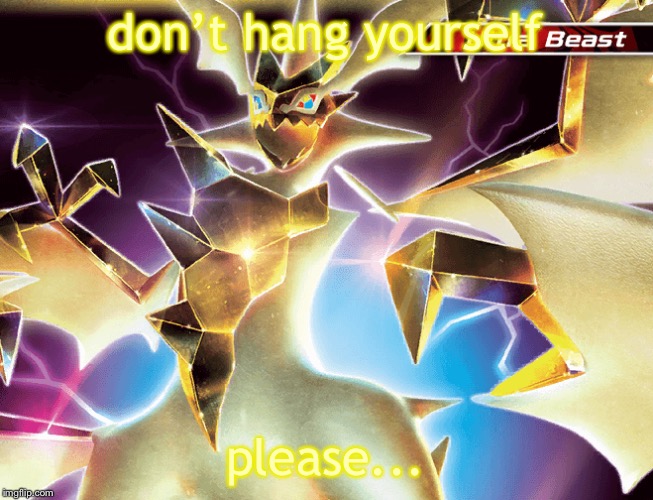 Hd necrozma | don’t hang yourself please... | image tagged in hd necrozma | made w/ Imgflip meme maker