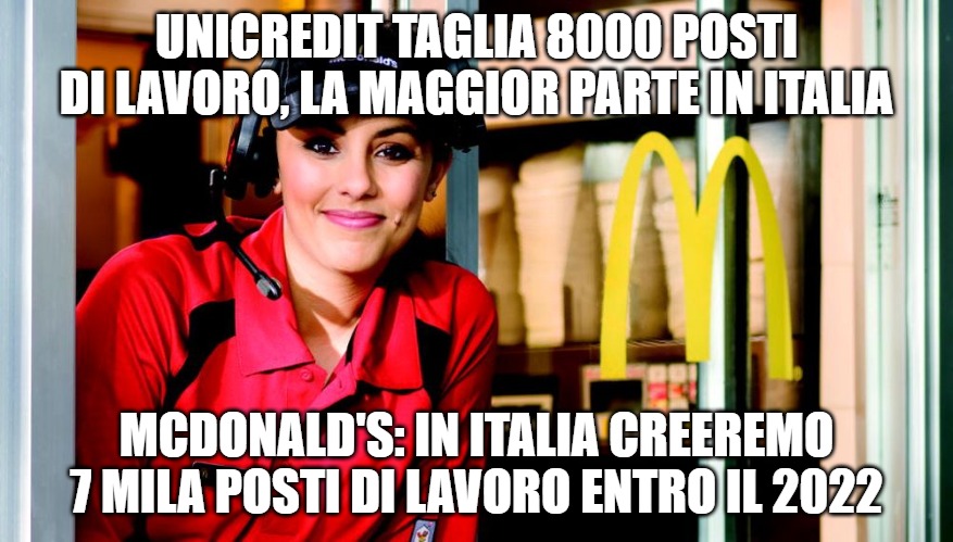 honest mcdonald's employee | UNICREDIT TAGLIA 8000 POSTI DI LAVORO, LA MAGGIOR PARTE IN ITALIA; MCDONALD'S: IN ITALIA CREEREMO 7 MILA POSTI DI LAVORO ENTRO IL 2022 | image tagged in honest mcdonald's employee | made w/ Imgflip meme maker