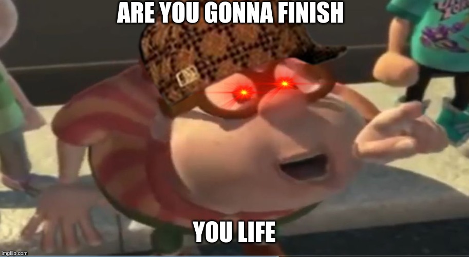 Are you going to finish that croissant | ARE YOU GONNA FINISH; YOU LIFE | image tagged in are you going to finish that croissant | made w/ Imgflip meme maker