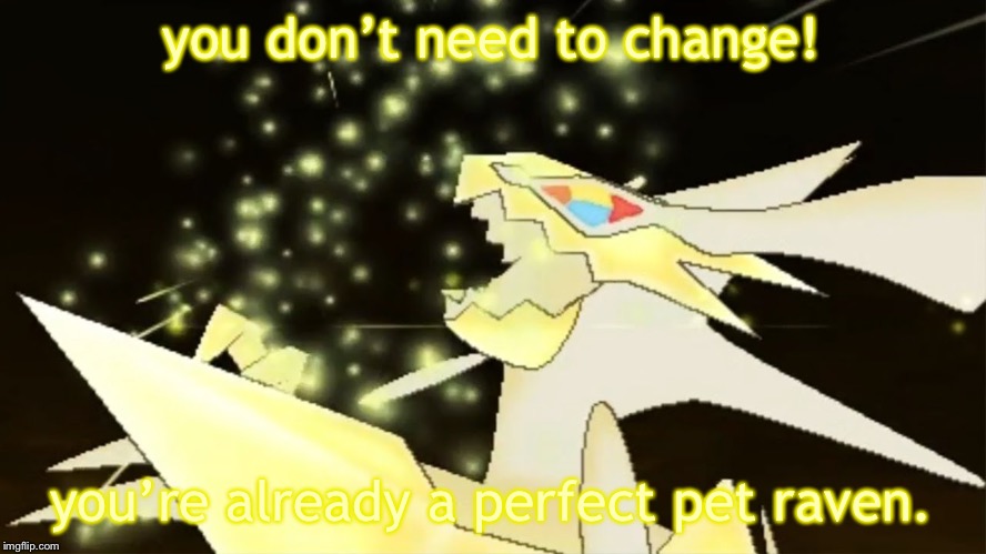Angry necrozma | you don’t need to change! you’re already a perfect pet raven. | image tagged in angry necrozma | made w/ Imgflip meme maker