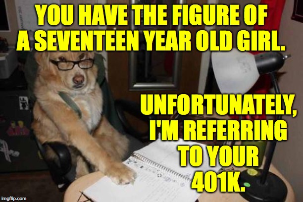 Financial Advice Dog | YOU HAVE THE FIGURE OF A SEVENTEEN YEAR OLD GIRL. UNFORTUNATELY,
I'M REFERRING
TO YOUR
401K. | image tagged in memes,you better get that checked | made w/ Imgflip meme maker