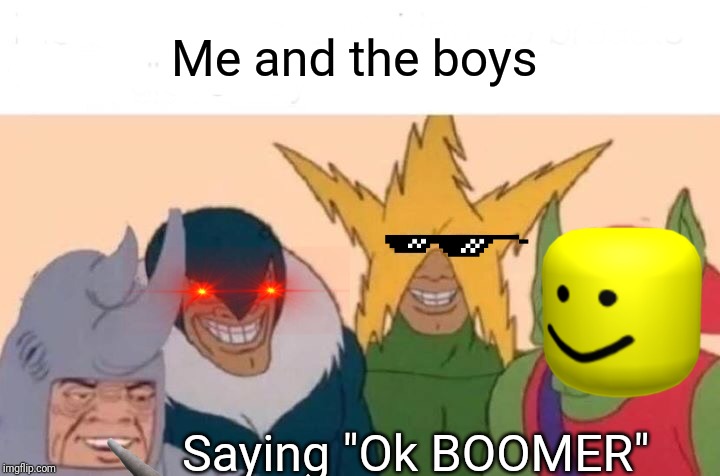 Me And The Boys | Me and the boys; Saying "Ok BOOMER" | image tagged in memes,me and the boys | made w/ Imgflip meme maker