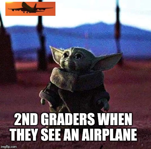 Baby Yoda | 2ND GRADERS WHEN THEY SEE AN AIRPLANE | image tagged in baby yoda | made w/ Imgflip meme maker