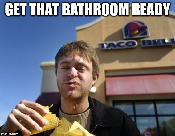 Taco bell | GET THAT BATHROOM READY | image tagged in taco bell | made w/ Imgflip meme maker
