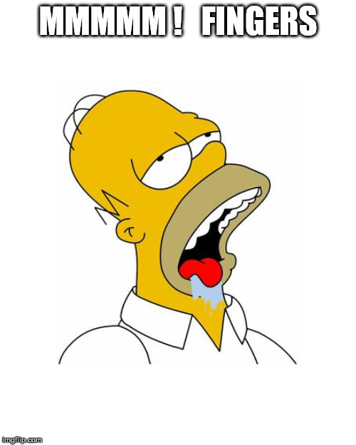 Homer Simpson Drooling | MMMMM !   FINGERS | image tagged in homer simpson drooling | made w/ Imgflip meme maker