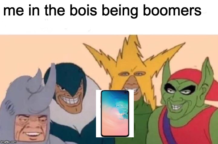 Me And The Boys | me in the bois being boomers | image tagged in memes,me and the boys | made w/ Imgflip meme maker