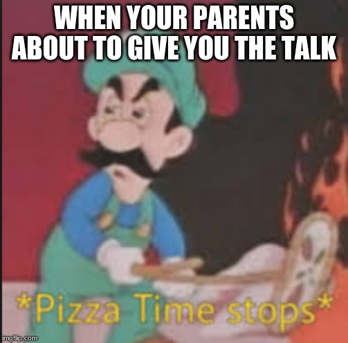 Pizza Time Stops | WHEN YOUR PARENTS ABOUT TO GIVE YOU THE TALK | image tagged in pizza time stops | made w/ Imgflip meme maker