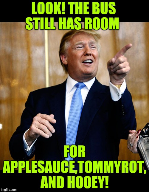 Donal Trump Birthday | LOOK! THE BUS STILL HAS ROOM FOR APPLESAUCE,TOMMYROT, AND HOOEY! | image tagged in donal trump birthday | made w/ Imgflip meme maker