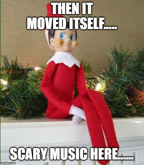 Elf on a Shelf | THEN IT MOVED ITSELF..... SCARY MUSIC HERE...... | image tagged in elf on a shelf | made w/ Imgflip meme maker
