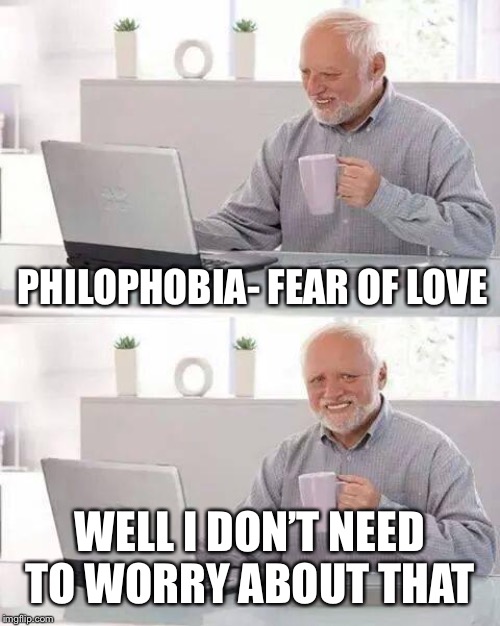 For funny phobia week | PHILOPHOBIA- FEAR OF LOVE; WELL I DON’T NEED TO WORRY ABOUT THAT | image tagged in memes,hide the pain harold | made w/ Imgflip meme maker