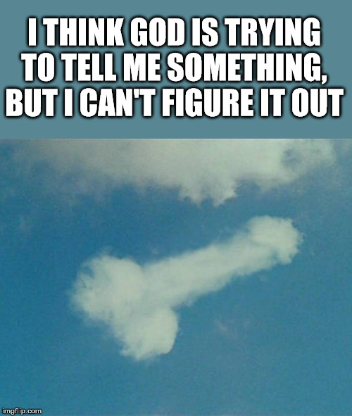 My name is not Richard, so I got that going for me. | I THINK GOD IS TRYING TO TELL ME SOMETHING, BUT I CAN'T FIGURE IT OUT | image tagged in clouds,so you mean to tell me | made w/ Imgflip meme maker