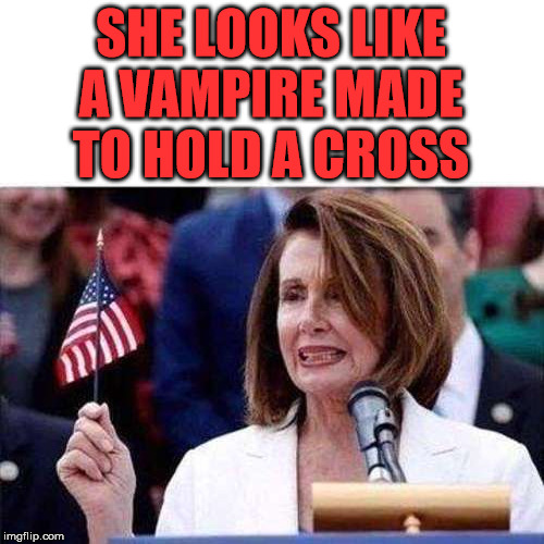 Well she does suck and is really, really, really old |  SHE LOOKS LIKE A VAMPIRE MADE TO HOLD A CROSS | image tagged in nancy pelosi,vampire | made w/ Imgflip meme maker