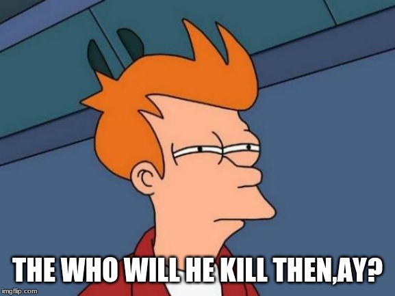 Futurama Fry Meme | THE WHO WILL HE KILL THEN,AY? | image tagged in memes,futurama fry | made w/ Imgflip meme maker