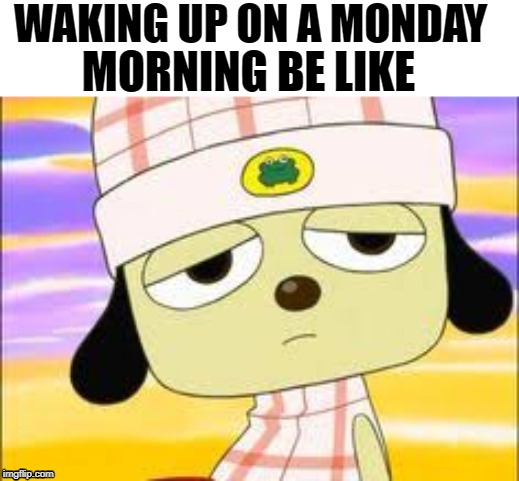 Parappa waking up | WAKING UP ON A MONDAY; MORNING BE LIKE | image tagged in parappa waking up | made w/ Imgflip meme maker