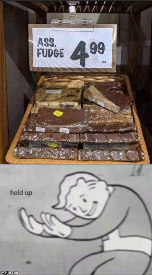Assorted Fudge, My Ass | . | image tagged in fallout hold up,ass fudge | made w/ Imgflip meme maker