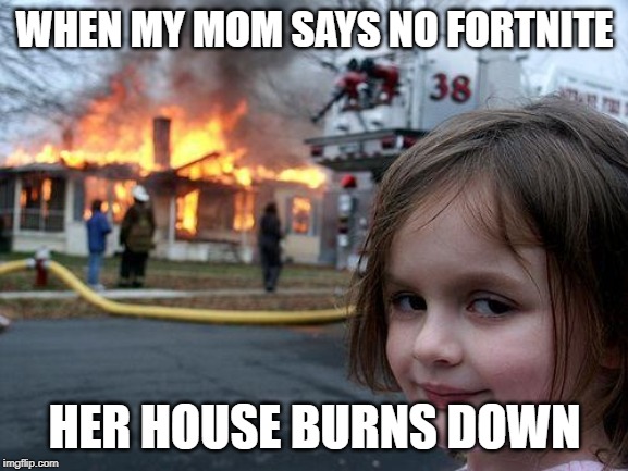 Disaster Girl Meme | WHEN MY MOM SAYS NO FORTNITE; HER HOUSE BURNS DOWN | image tagged in memes,disaster girl | made w/ Imgflip meme maker