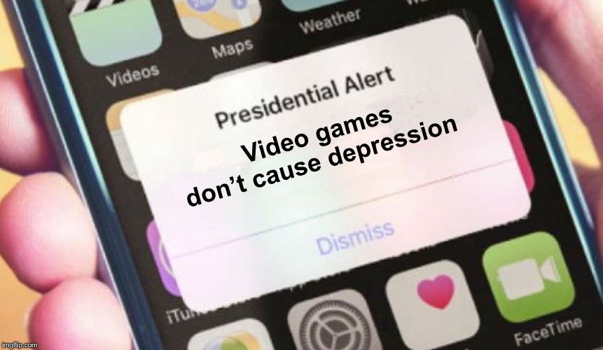 Presidential Alert | Video games don’t cause depression | image tagged in memes,presidential alert | made w/ Imgflip meme maker