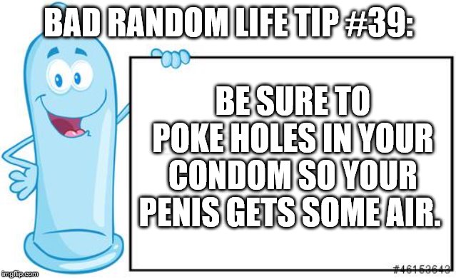 condom | BAD RANDOM LIFE TIP #39:; BE SURE TO POKE HOLES IN YOUR CONDOM SO YOUR PENIS GETS SOME AIR. | image tagged in condom | made w/ Imgflip meme maker