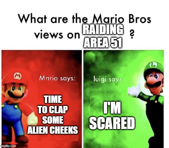Mario Bros Views | RAIDING AREA 51; TIME TO CLAP SOME ALIEN CHEEKS; I'M SCARED | image tagged in mario bros views | made w/ Imgflip meme maker
