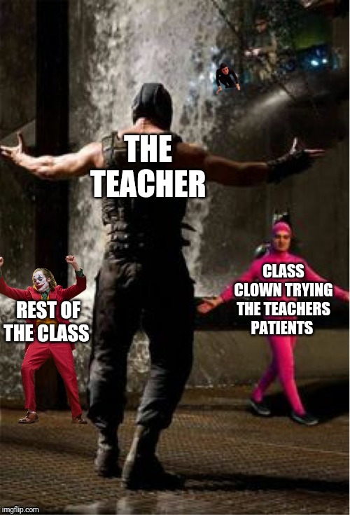 THE TEACHER; CLASS CLOWN TRYING THE TEACHERS PATIENTS; REST OF THE CLASS | image tagged in memes | made w/ Imgflip meme maker