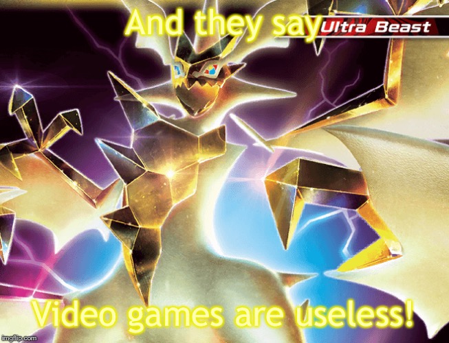 Hd necrozma | And they say Video games are useless! | image tagged in hd necrozma | made w/ Imgflip meme maker