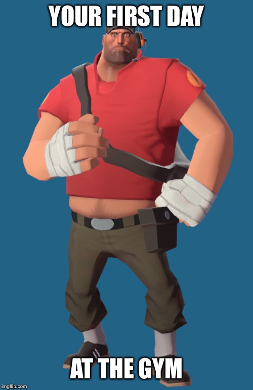 Fat scout | YOUR FIRST DAY; AT THE GYM | image tagged in memes,funny,team fortress 2 | made w/ Imgflip meme maker