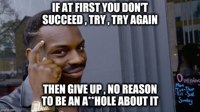 Roll Safe Think About It Meme | IF AT FIRST YOU DON'T SUCCEED , TRY , TRY AGAIN THEN GIVE UP , NO REASON TO BE AN A**HOLE ABOUT IT | image tagged in memes,roll safe think about it | made w/ Imgflip meme maker