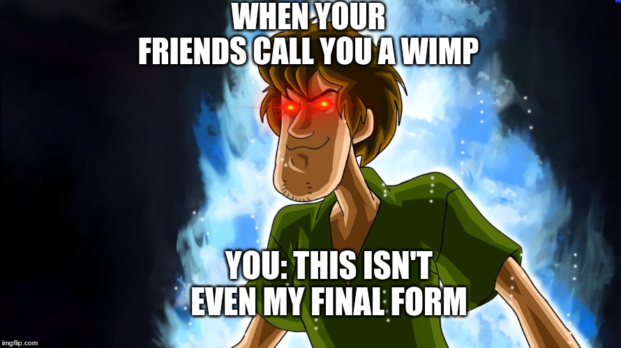 Ultra instinct shaggy | WHEN YOUR FRIENDS CALL YOU A WIMP; YOU: THIS ISN'T EVEN MY FINAL FORM | image tagged in ultra instinct shaggy | made w/ Imgflip meme maker