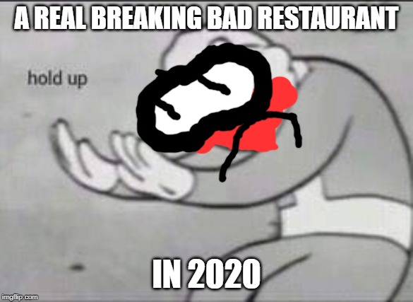 Fallout Hold Up | A REAL BREAKING BAD RESTAURANT; IN 2020 | image tagged in fallout hold up | made w/ Imgflip meme maker