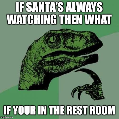 Philosoraptor Meme | IF SANTA’S ALWAYS WATCHING THEN WHAT; IF YOUR IN THE REST ROOM | image tagged in memes,philosoraptor,santa,santa claus,christmas memes,funny | made w/ Imgflip meme maker