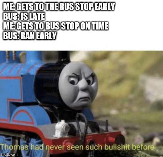 Thomas had never seen such bullshit before | ME: GETS TO THE BUS STOP EARLY
BUS: IS LATE
ME: GETS TO BUS STOP ON TIME
BUS: RAN EARLY | image tagged in thomas had never seen such bullshit before | made w/ Imgflip meme maker