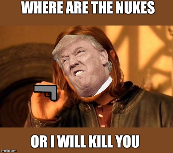 One Does Not Simply | WHERE ARE THE NUKES; OR I WILL KILL YOU | image tagged in memes,one does not simply | made w/ Imgflip meme maker