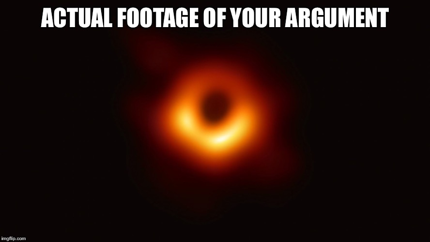 When they try to claim the 1st Amendment grants Trump blanket protection from impeachment for literally anything he says | ACTUAL FOOTAGE OF YOUR ARGUMENT | image tagged in black hole first pic,debate,impeach,first amendment,free speech,impeachment | made w/ Imgflip meme maker