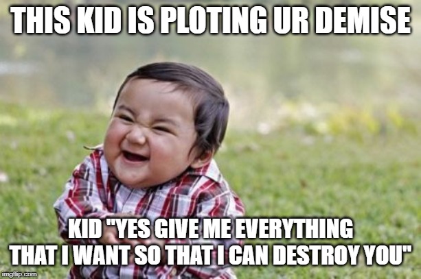 Evil Toddler | THIS KID IS PLOTING UR DEMISE; KID "YES GIVE ME EVERYTHING THAT I WANT SO THAT I CAN DESTROY YOU" | image tagged in memes,evil toddler | made w/ Imgflip meme maker