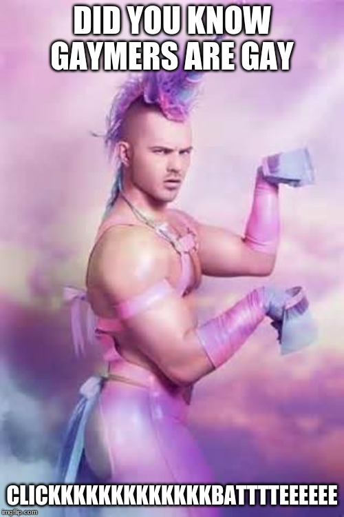 Gay Unicorn | DID YOU KNOW GAYMERS ARE GAY; CLICKKKKKKKKKKKKKBATTTTEEEEEE | image tagged in gay unicorn | made w/ Imgflip meme maker