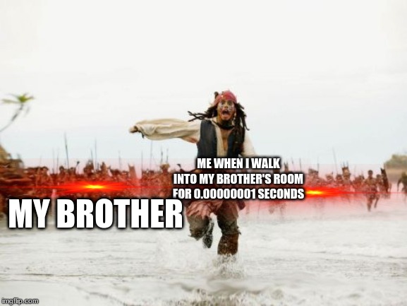 Jack Sparrow Being Chased | MY BROTHER; ME WHEN I WALK INTO MY BROTHER'S ROOM FOR 0.00000001 SECONDS | image tagged in memes,jack sparrow being chased | made w/ Imgflip meme maker