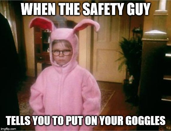 Christmas Story | WHEN THE SAFETY GUY; TELLS YOU TO PUT ON YOUR GOGGLES | image tagged in christmas story | made w/ Imgflip meme maker