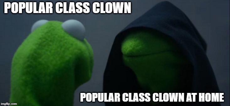 Evil Kermit Meme | POPULAR CLASS CLOWN; POPULAR CLASS CLOWN AT HOME | image tagged in memes,evil kermit | made w/ Imgflip meme maker
