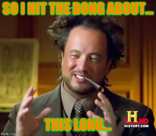 Ancient Aliens Meme | SO I HIT THE BONG ABOUT... THIS LONG... | image tagged in memes,ancient aliens | made w/ Imgflip meme maker