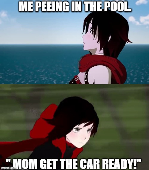 RWBY Memes | ME PEEING IN THE POOL. " MOM GET THE CAR READY!" | image tagged in rwby | made w/ Imgflip meme maker
