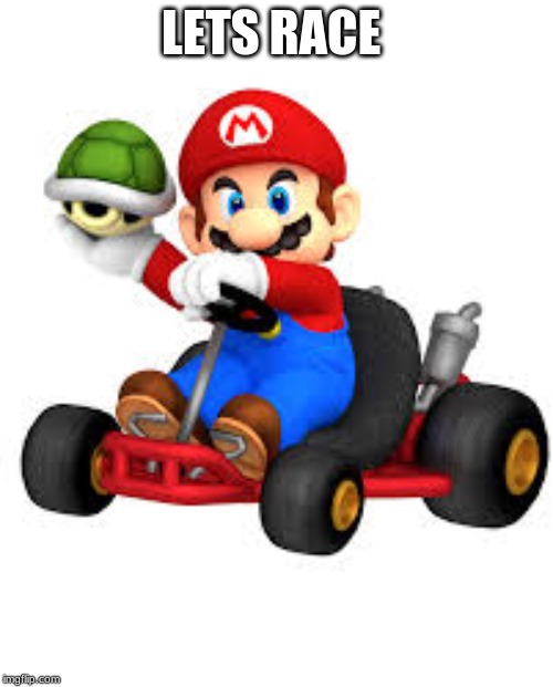 Mario Kart | LETS RACE | image tagged in mario kart | made w/ Imgflip meme maker