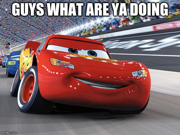Lightning McQueen | GUYS WHAT ARE YA DOING | image tagged in lightning mcqueen | made w/ Imgflip meme maker
