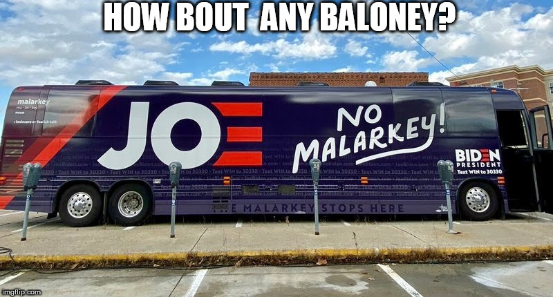 IS THERE SOME   BALONEY?

HOW ABOUT ANY OF THAT JOE? | HOW BOUT  ANY BALONEY? | image tagged in joe biden,malarkey,joe bus tour,on the bus,vice president biden | made w/ Imgflip meme maker