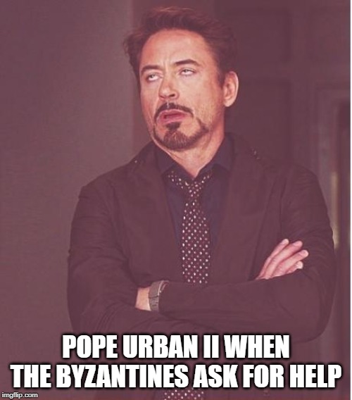 Face You Make Robert Downey Jr | POPE URBAN II WHEN THE BYZANTINES ASK FOR HELP | image tagged in memes,face you make robert downey jr | made w/ Imgflip meme maker