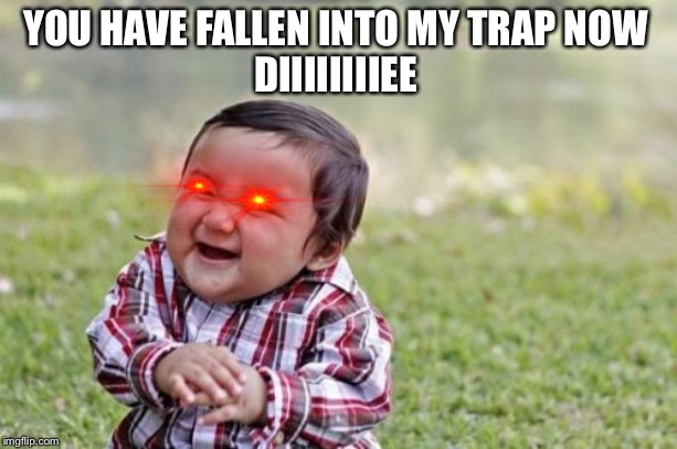 Evil Toddler | YOU HAVE FALLEN INTO MY TRAP NOW

DIIIIIIIIEE | image tagged in memes,evil toddler | made w/ Imgflip meme maker