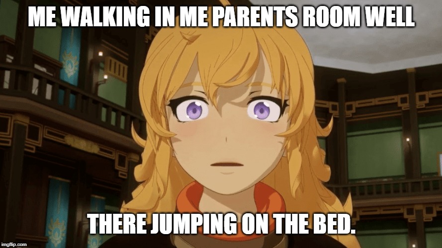RWBY Memes | ME WALKING IN ME PARENTS ROOM WELL; THERE JUMPING ON THE BED. | image tagged in rwby | made w/ Imgflip meme maker