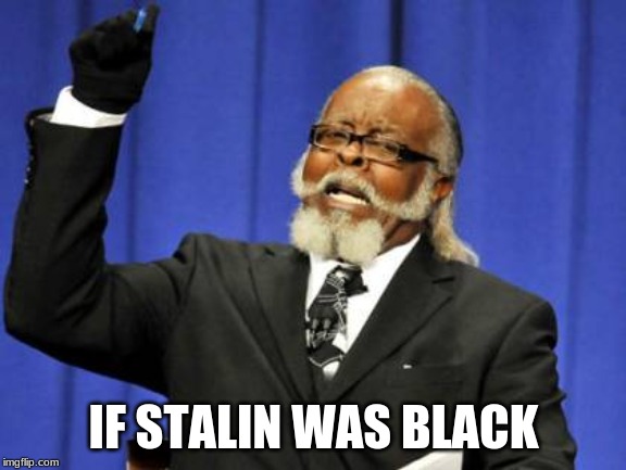 Too Damn High | IF STALIN WAS BLACK | image tagged in memes,too damn high | made w/ Imgflip meme maker