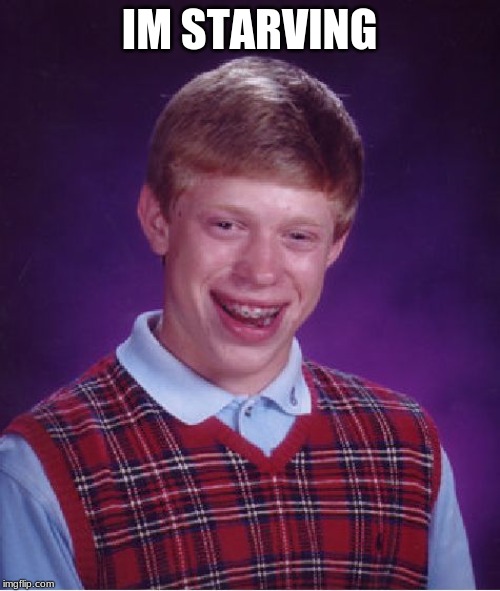 Bad Luck Brian Meme | IM STARVING | image tagged in memes,bad luck brian | made w/ Imgflip meme maker